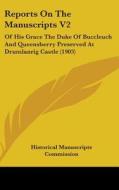 Reports on the Manuscripts V2: Of His Grace the Duke of Buccleuch and Queensberry Preserved at Drumlanrig Castle (1903) di Manus Historical Manuscripts Commission, Historical Manuscripts Commission edito da Kessinger Publishing