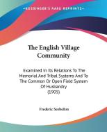 The English Village Community: Examined in Its Relations to the Memorial and Tribal Systems and to the Common or Open Field System of Husbandry (1905 di Frederic Seebohm edito da Kessinger Publishing