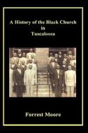 A History Of The Black Church In Tuscaloosa di Forrest Moore edito da Authorhouse