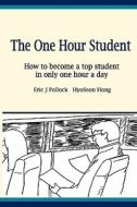 The One Hour Student: How to Become a Top Student in Only One Hour a Day di Eric J. Pollock, Hyoseon Hong edito da Createspace