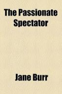 The Passionate Spectator di Jane Burr edito da General Books Llc