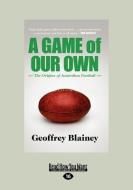 A Game of Our Own: The Origins of Australian Football (Large Print 16pt) di Geoffrey Blainey edito da READHOWYOUWANT