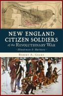 New England Citizen Soldiers of the Revolutionary War: Minutemen & Mariners di Robert A. Geake edito da HISTORY PR