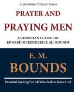 Prayer and Praying Men: A Christian Classic by Edward McKendree (E. M.) Bounds di Edward M. Bounds, E. M. Bounds edito da Createspace