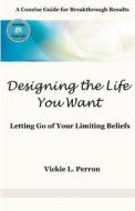 Designing the Life You Want: A Concise Guide for Breakthrough Results di Vickie Perron edito da Createspace