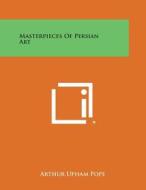 Masterpieces of Persian Art di Arthur Upham Pope edito da Literary Licensing, LLC