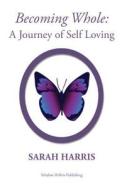 Becoming Whole: A Journey to Self Loving di Sarah Harris edito da Createspace