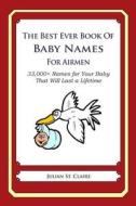 The Best Ever Book of Baby Names for Airmen: 33,000+ Names for Your Baby That Will Last a Lifetime di Julian St Claire edito da Createspace