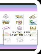 Canyon Ferry Lake Fun Book: A Fun and Educational Book about Canyon Ferry Lake di Jobe Leonard edito da Createspace