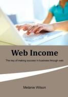 Web Income: The Key of Making Success in Business Through Web di Melanie Wilson edito da Createspace