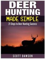 Deer Hunting Made Simple: 21 Steps to Deer Hunting Success di Scott Dawson edito da Createspace Independent Publishing Platform