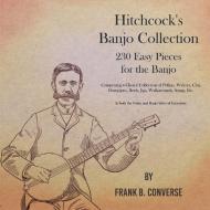 Hitchcock's Banjo Collection - 230 Easy Pieces for the Banjo - Comprising a Choice Collection of Polkas, Waltzes, Clog H di Frank B. Converse edito da Classic Music Collection