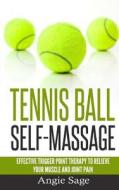 Tennis Ball Self-Massage: Effective Trigger Point Therapy to Relieve Your Muscle and Joint Pain di Angie Sage edito da Createspace Independent Publishing Platform