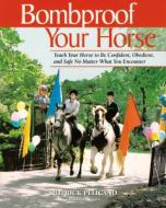 Bombproof Your Horse: Teach Your Horse to Be Confident, Obedient, and Safe No Matter What You Encounter di Rick Pelicano edito da Trafalgar Square Publishing