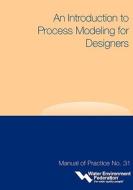 An Introduction to Process Modeling for Designers - Mop 31 di Water Environment Federation, Water Environment Federation (Wef) edito da WATER ENVIRONMENT FEDERATION