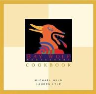 The Bay Wolf Restaurant Cookbook di Michael Wild, Lauren Lyle, G. Earl Darny edito da TEN SPEED PR