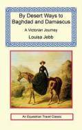 By Desert Ways to Baghdad and Damascus di Louisa Jebb edito da LONG RIDERS GUILD PR