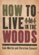 How to Live in the Woods di Sam Martin, Christian Casucci edito da Lyons Press