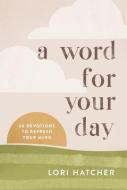 A Word for Your Day: 66 Devotions to Refresh Your Mind di Lori Hatcher edito da DISCOVERY HOUSE