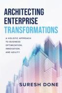 Architecting Enterprise Transformations: A Holistic Approach to Business Optimization, Innovation, and Agility di Suresh Done edito da ADVANTAGE MEDIA GROUP