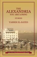 The Alexandria You Are Losing di Yasser El-Sayed edito da Red Dirt Press