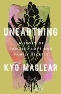 Unearthing: A Story of Tangled Love and Family Secrets di Kyo Maclear edito da SCRIBNER BOOKS CO