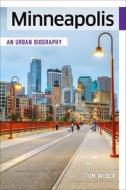 Minneapolis: An Urban Biography di Tom Weber edito da MINNESOTA HISTORICAL SOC PR