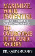 Maximize Your Potential Through the Power of Your Subconscious Mind to Overcome Fear and Worry di Joseph Murphy edito da G&D MEDIA