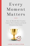 Every Moment Matters: How the World's Best Coaches Inspire Their Athletes and Build Championship Teams di John O'Sullivan edito da KO KIDS BOOKS