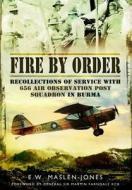 Fire by Order: Recollections of Service with 656 Air Observation Post Squadron in Burma di E. W. Maslen-Jones edito da PEN & SWORD AVIATION