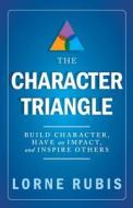 The Character Triangle: Build Character, Have an Impact, and Inspire Others di Lorne Rubis edito da Langdon Street Press