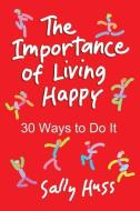 The Importance of Living Happy di Sally Huss edito da LIGHTNING SOURCE INC