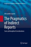 The Pragmatics of Indirect Reports di Alessandro Capone edito da Springer International Publishing