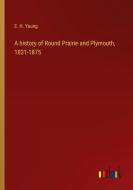 A history of Round Prairie and Plymouth, 1831-1875 di E. H. Young edito da Outlook Verlag