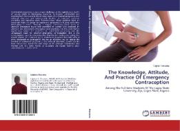The Knowledge, Attitude, And Practice Of Emergency Contraception di Cajetan Ikwuonu edito da LAP Lambert Academic Publishing
