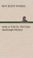 Andy at Yale Or, The Great Quadrangle Mystery di Roy Eliot Stokes edito da TREDITION CLASSICS