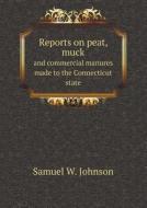 Reports On Peat, Muck And Commercial Manures Made To The Connecticut State di Samuel W Johnson edito da Book On Demand Ltd.