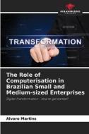 The Role of Computerisation in Brazilian Small and Medium-sized Enterprises di Alvaro Martins edito da Our Knowledge Publishing