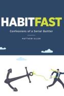 Habit Fast: Confessions of a Serial Quitter di Matthew Allen edito da LIGHTNING SOURCE INC
