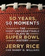 50 Years, 50 Moments: The Most Unforgettable Plays in Super Bowl History di Jerry Rice, Randy O. Williams edito da Dey Street Books