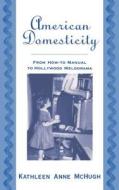 American Domesticity: From How-To Manual to Hollywood Melodrama di Kathleen Anne McHugh edito da OXFORD UNIV PR