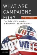 What Are Campaigns For?: The Role of Persuasion in Electoral Law and Politics di James A. Gardner edito da OXFORD UNIV PR