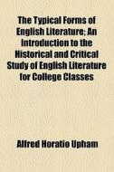 The Typical Forms Of English Literature; An Introduction To The Historical And Critical Study Of English Literature For College Classes di Alfred Horatio Upham edito da General Books Llc