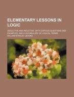 Elementary Lessons In Logic; Deductive And Inductive. With Copious Questions And Examples, And A Vocabulary Of Logical Terms di William Stanley Jevons edito da General Books Llc