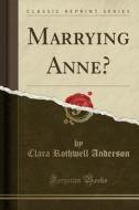 Marrying Anne? (classic Reprint) di Clara Rothwell Anderson edito da Forgotten Books
