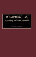Disarming Iraq di Michael Deaver edito da Praeger