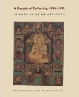 A Decade of Collecting, 1984-1993: Friends of Asian Art Gifts di Judith Smith edito da Metropolitan Museum of Art New York