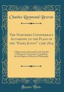 The Northern Confederacy According to the Plans of the Essex Junto 1796 1814: A Dissertation Presented to the Faculty of Princeton University in Candi di Charles Raymond Brown edito da Forgotten Books