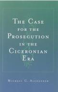 The Case for the Prosecution in the Ciceronian Era di Michael C. Alexander edito da UNIV OF MICHIGAN PR