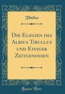 Die Elegien Des Albius Tibullus Und Einiger Zeitgenossen (Classic Reprint) di Tibullus Tibullus edito da Forgotten Books